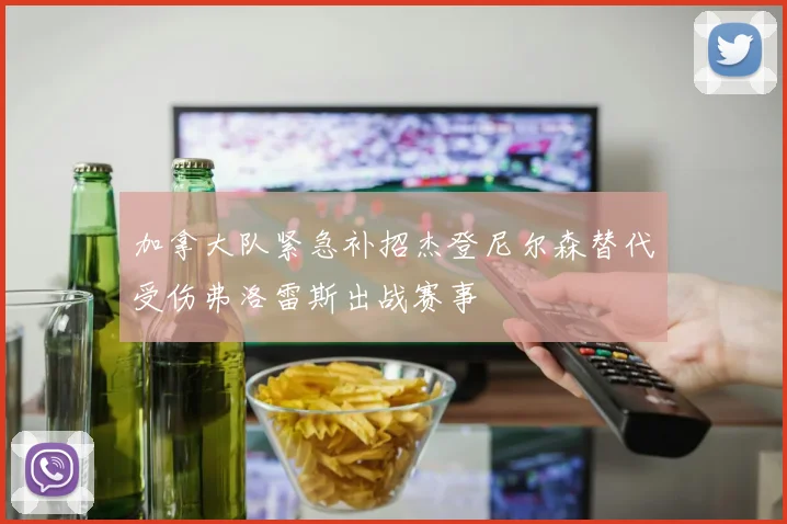 加拿大队紧急补招杰登尼尔森替代受伤弗洛雷斯出战赛事