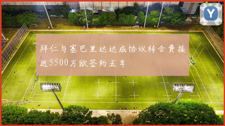 拜仁与塞巴里达达成协议转会费接近5500万欧签约五年