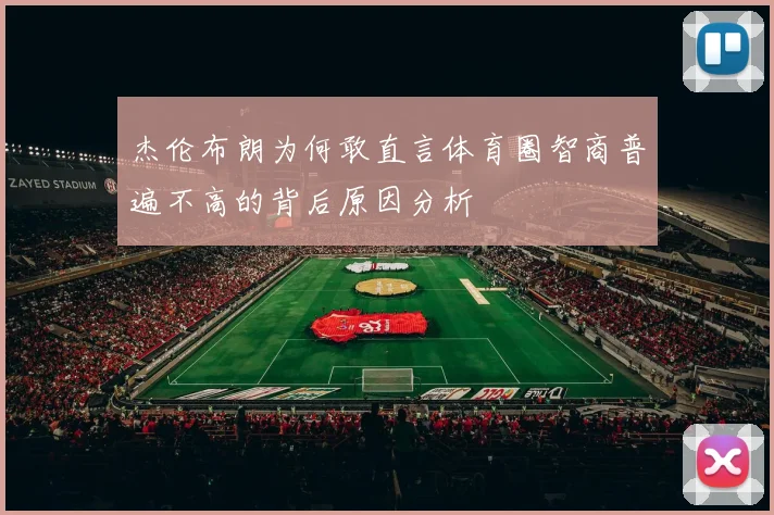 杰伦布朗为何敢直言体育圈智商普遍不高的背后原因分析