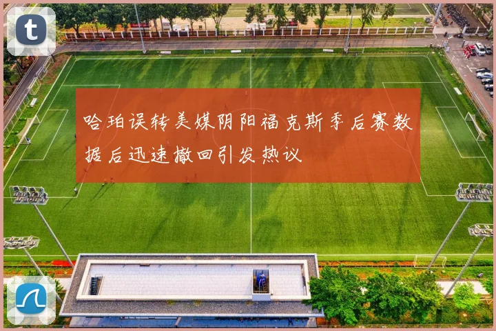 哈珀误转美媒阴阳福克斯季后赛数据后迅速撤回引发热议