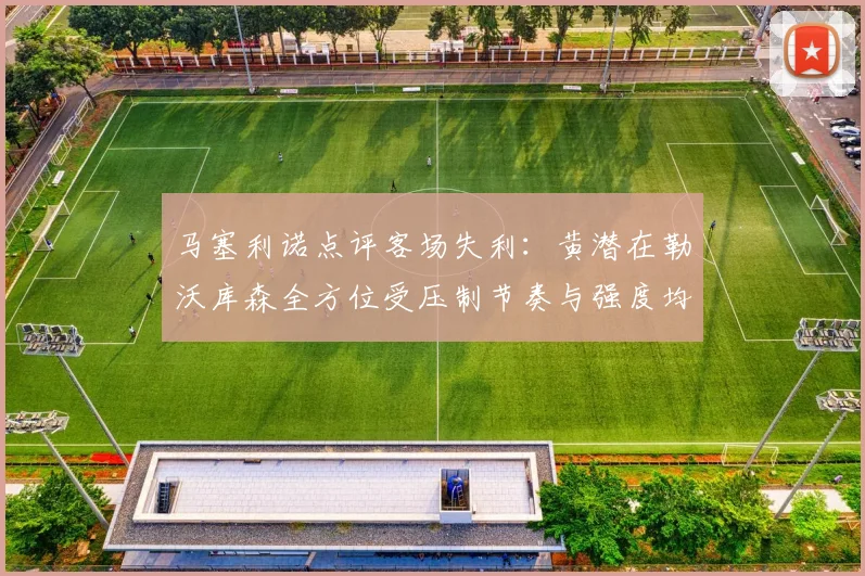 马塞利诺点评客场失利：黄潜在勒沃库森全方位受压制节奏与强度均不敌对手