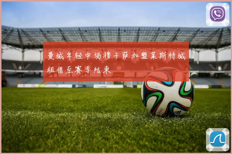 曼城年轻中场穆卡萨加盟莱斯特城租借至赛季结束