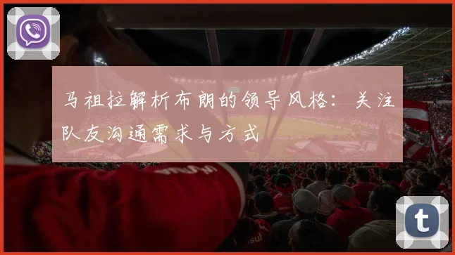 马祖拉解析布朗的领导风格：关注队友沟通需求与方式