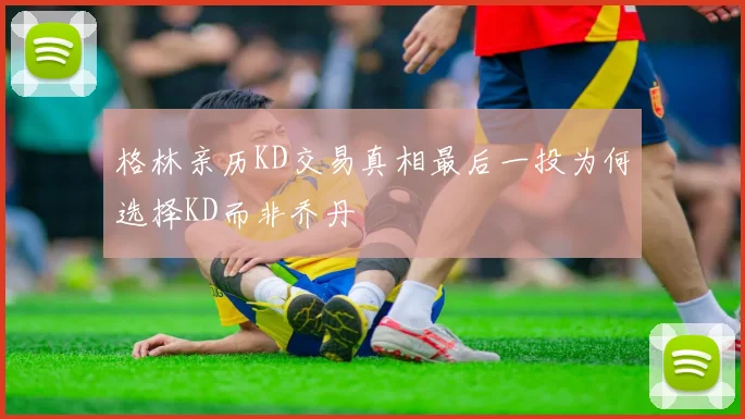 格林亲历KD交易真相最后一投为何选择KD而非乔丹