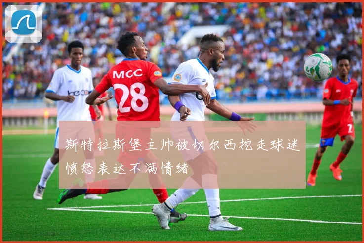 斯特拉斯堡主帅被切尔西挖走球迷愤怒表达不满情绪