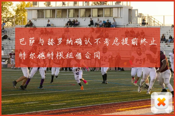 巴萨与赫罗纳确认不考虑提前终止特尔施特根租借合同