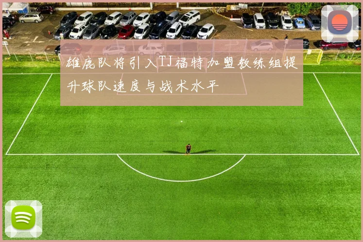 雄鹿队将引入TJ福特加盟教练组提升球队速度与战术水平